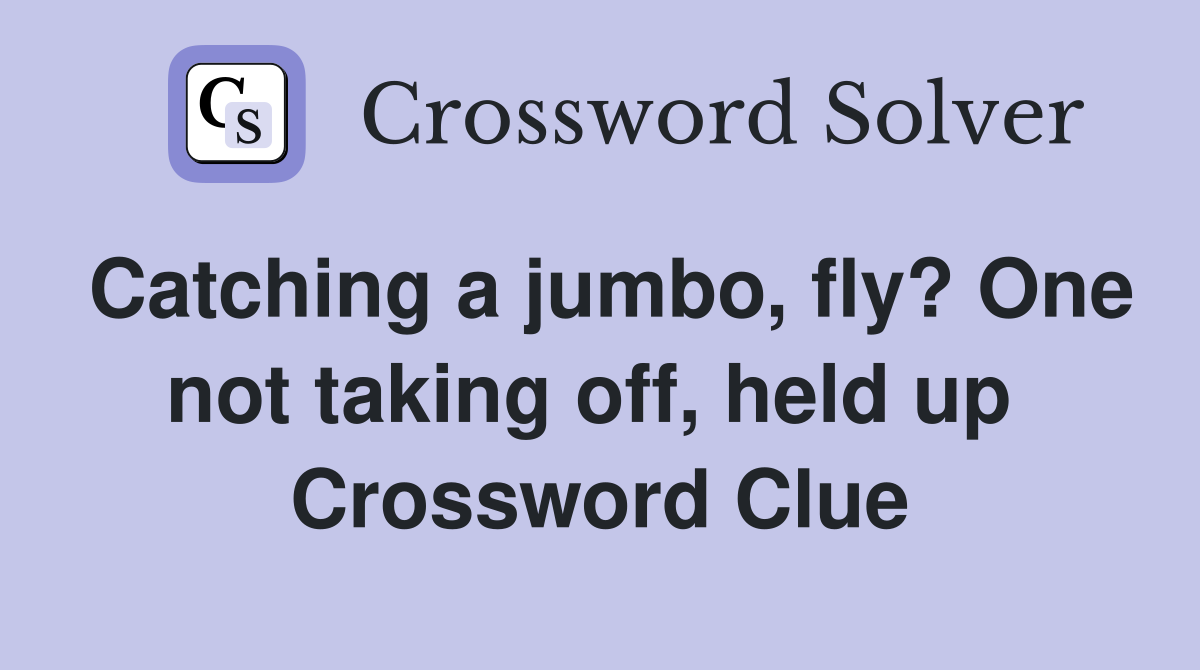 Catching a jumbo, fly? One not taking off, held up  Crossword Clue