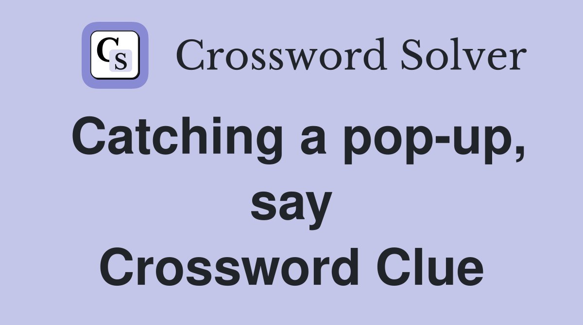 Catching a pop-up, say Crossword Clue