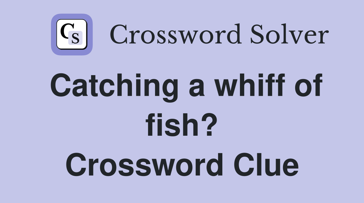 Catching a whiff of fish? Crossword Clue