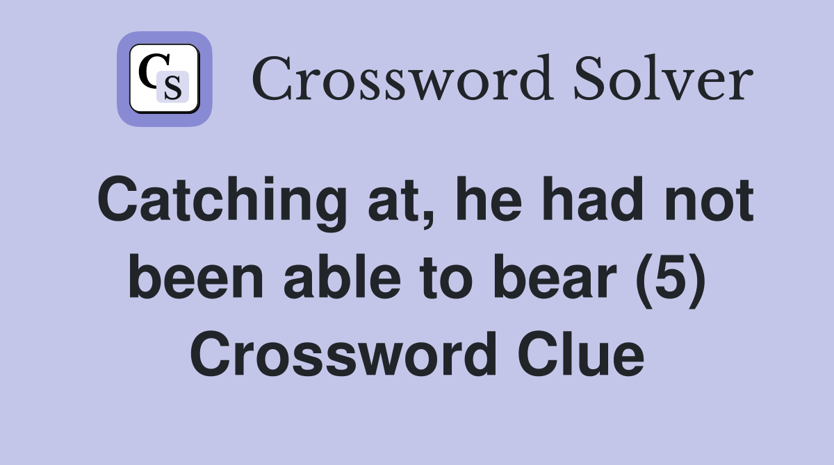 Catching at, he had not been able to bear (5) Crossword Clue