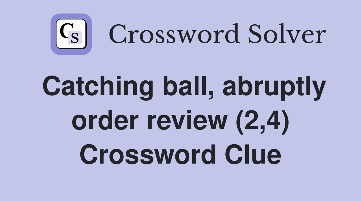 Catching ball, abruptly order review (2,4) Crossword Clue
