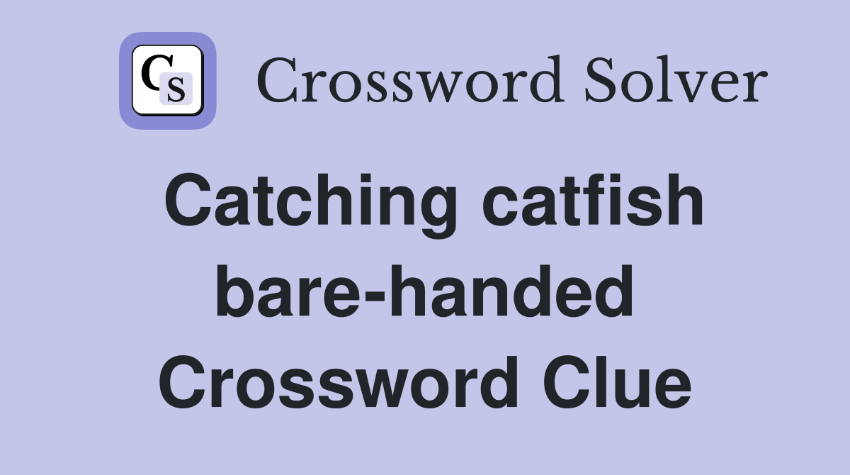Catching catfish bare-handed Crossword Clue