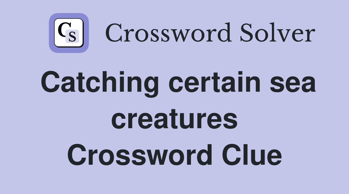 Catching certain sea creatures Crossword Clue