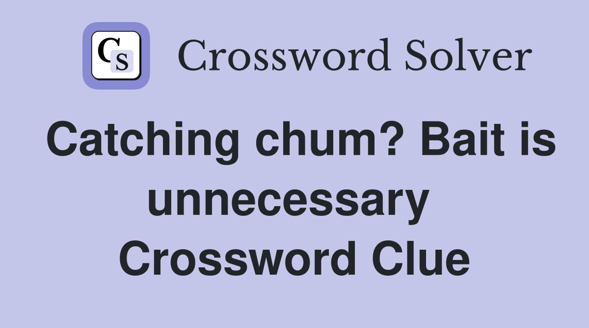 Catching chum? Bait is unnecessary  Crossword Clue