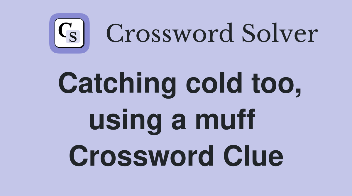 Catching cold too, using a muff  Crossword Clue