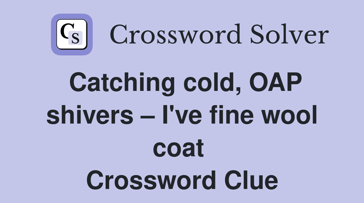 Catching cold, OAP shivers – I've fine wool coat  Crossword Clue