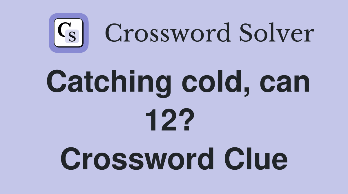 Catching cold, can 12?  Crossword Clue