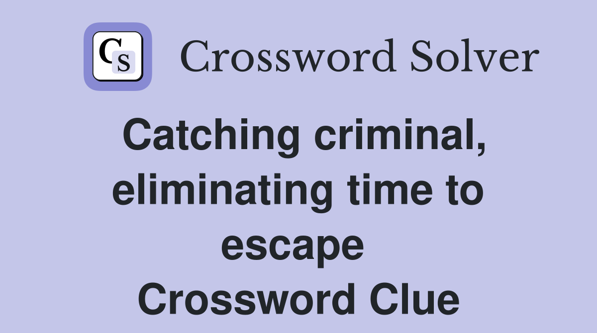 Catching criminal, eliminating time to escape  Crossword Clue