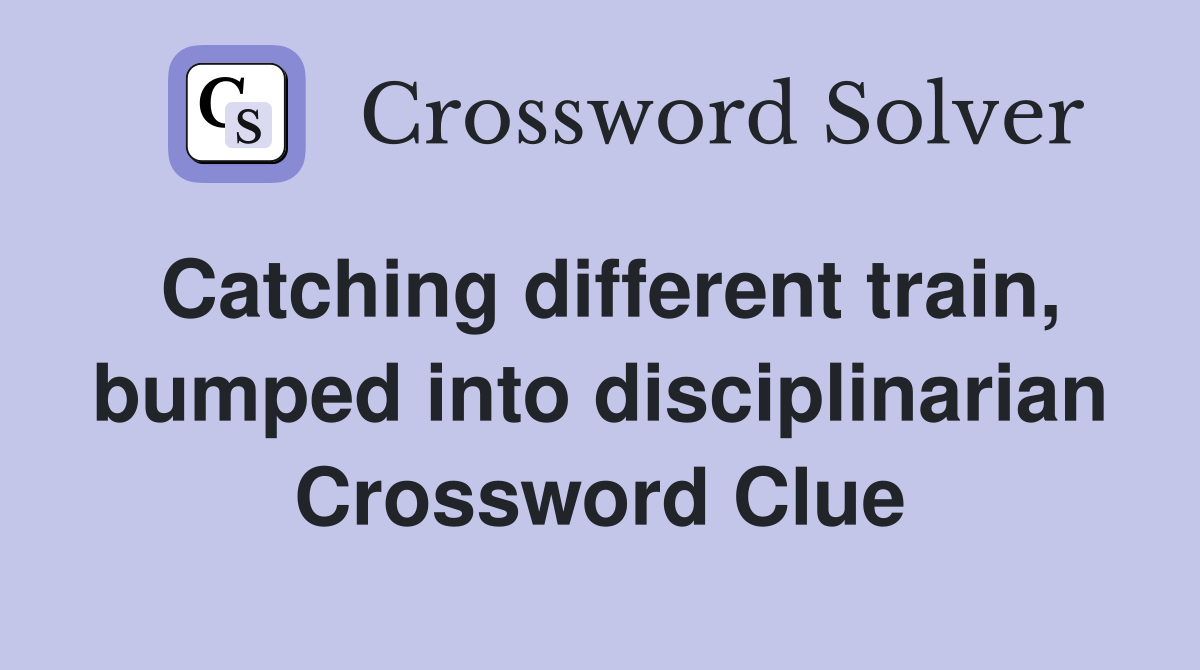 Catching different train, bumped into disciplinarian Crossword Clue