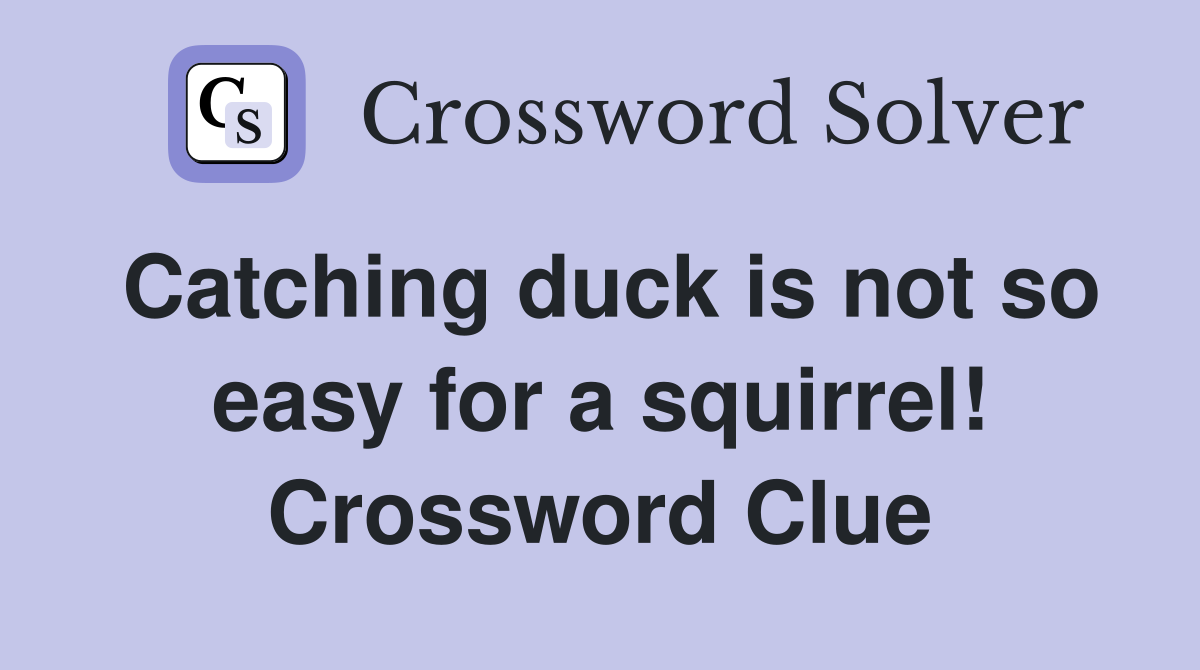 Catching duck is not so easy for a squirrel! Crossword Clue