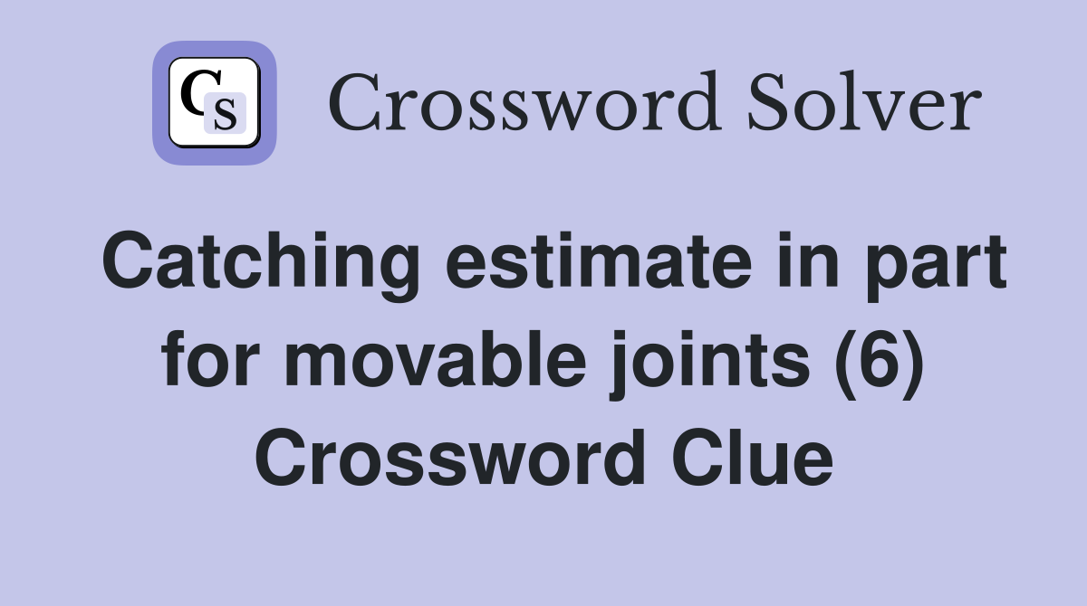 Catching estimate in part for movable joints (6) Crossword Clue