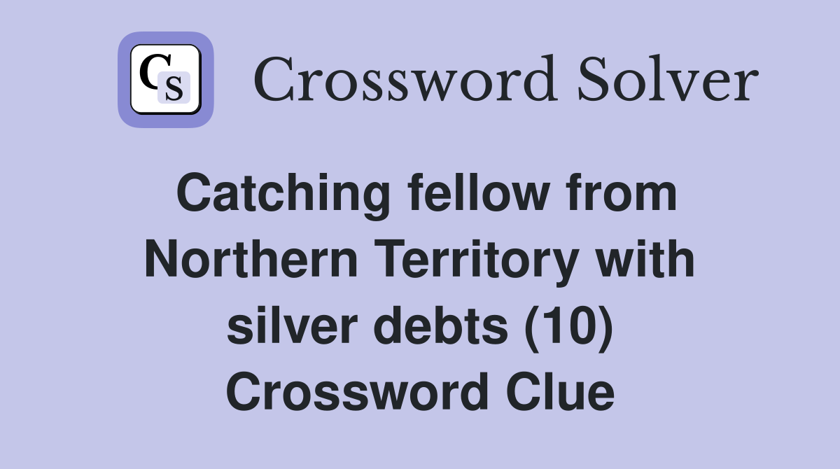 Catching fellow from Northern Territory with silver debts (10) Crossword Clue