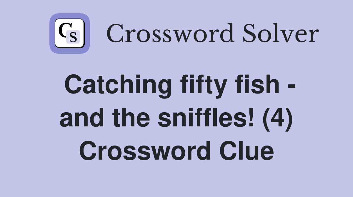 Catching fifty fish - and the sniffles! (4) Crossword Clue