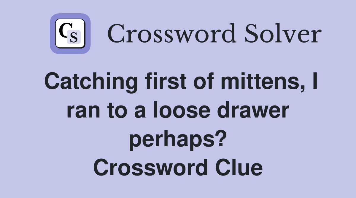 Catching first of mittens, I ran to a loose drawer perhaps? Crossword Clue