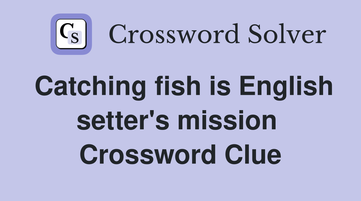 Catching fish is English setter's mission  Crossword Clue