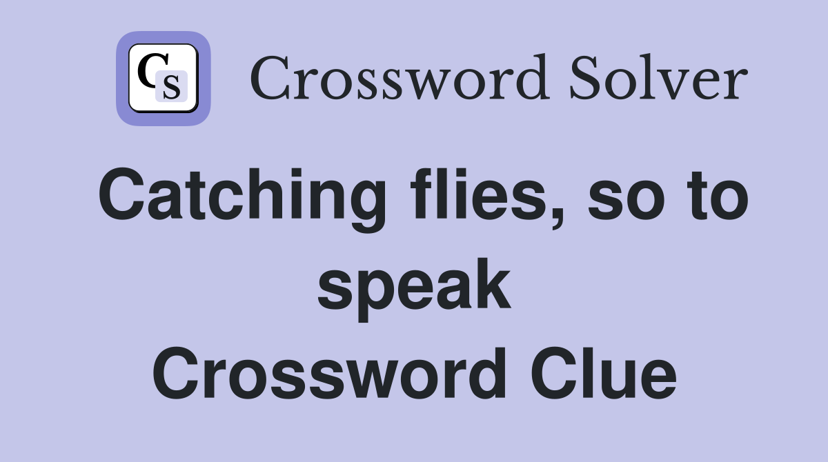 Catching flies, so to speak Crossword Clue