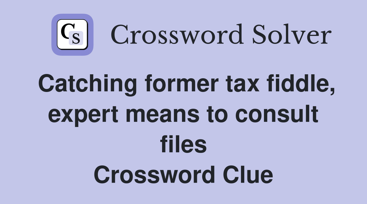 Catching former tax fiddle, expert means to consult files Crossword Clue