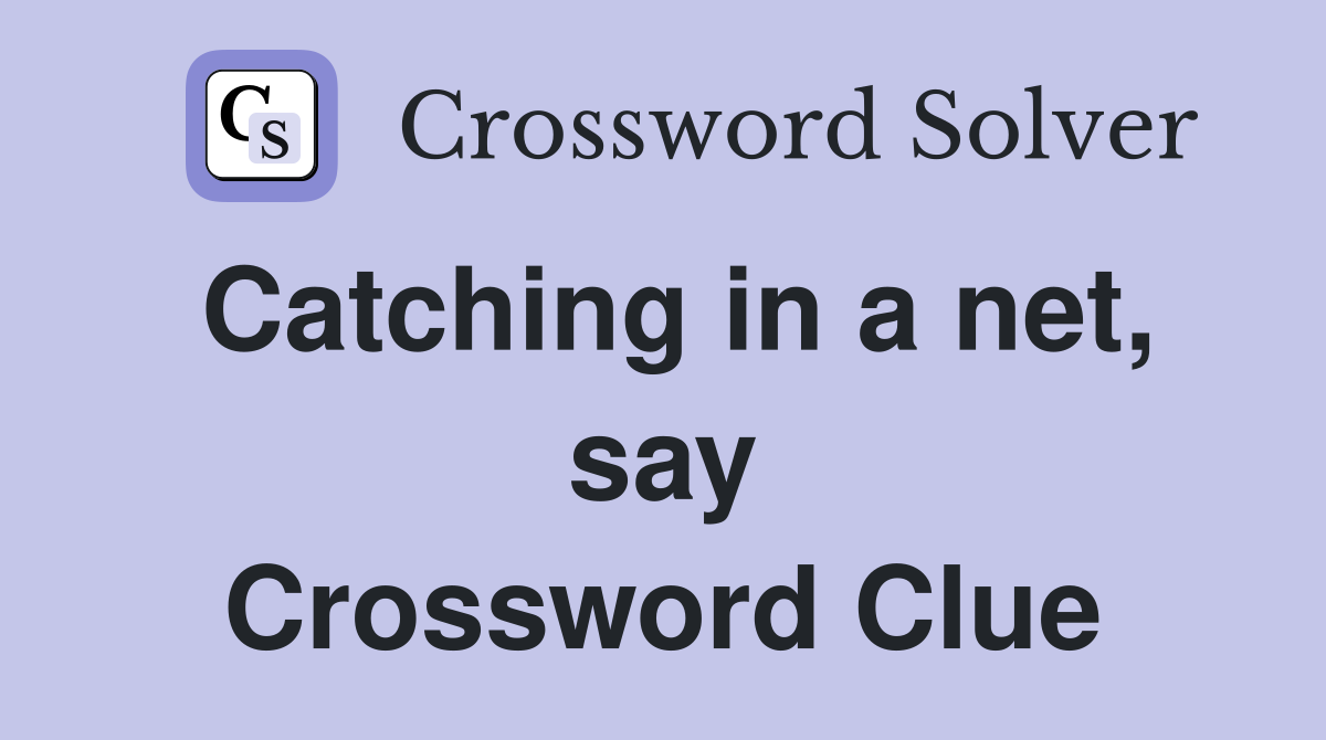 Catching in a net, say Crossword Clue