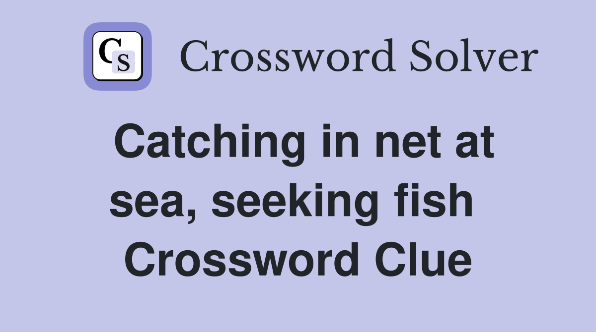 Catching in net at sea, seeking fish  Crossword Clue