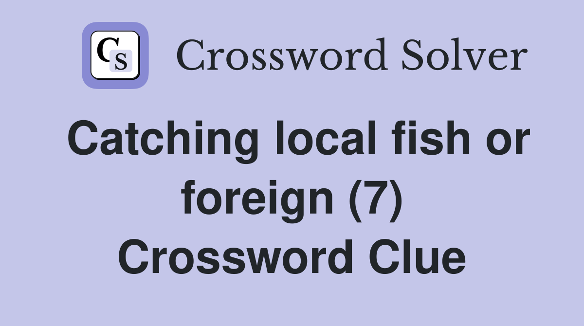 Catching local fish or foreign (7) Crossword Clue