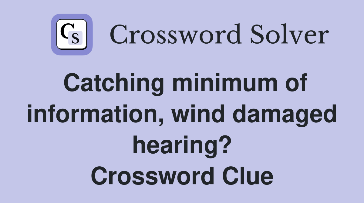 Catching minimum of information, wind damaged hearing? Crossword Clue