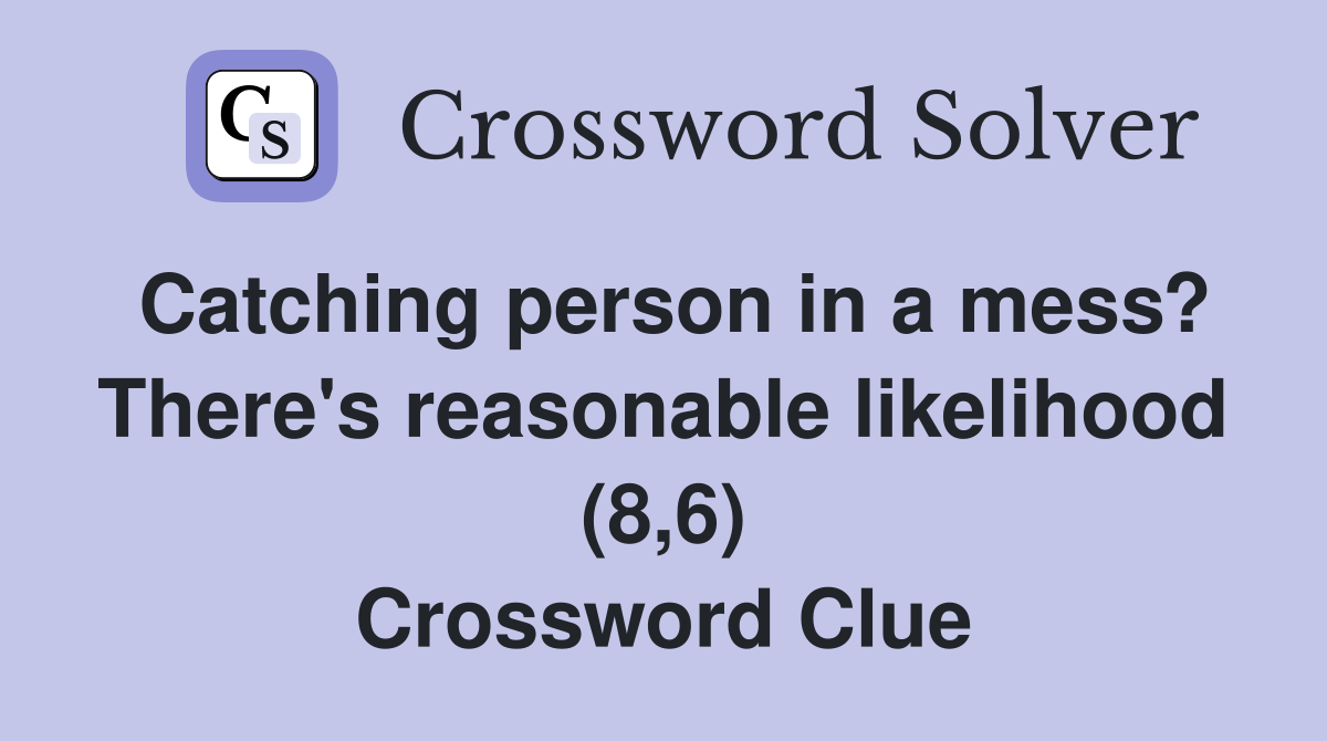 Catching person in a mess? There's reasonable likelihood (8,6) Crossword Clue