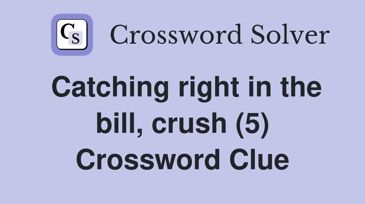 Catching right in the bill, crush (5) Crossword Clue