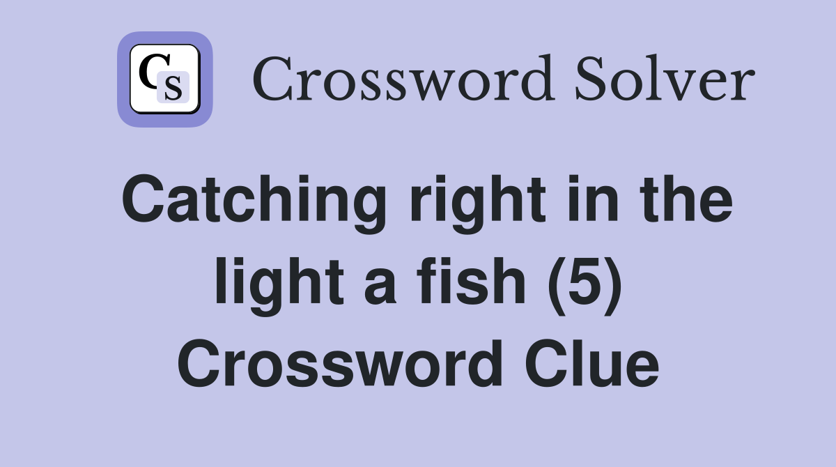 Catching right in the light a fish (5) Crossword Clue