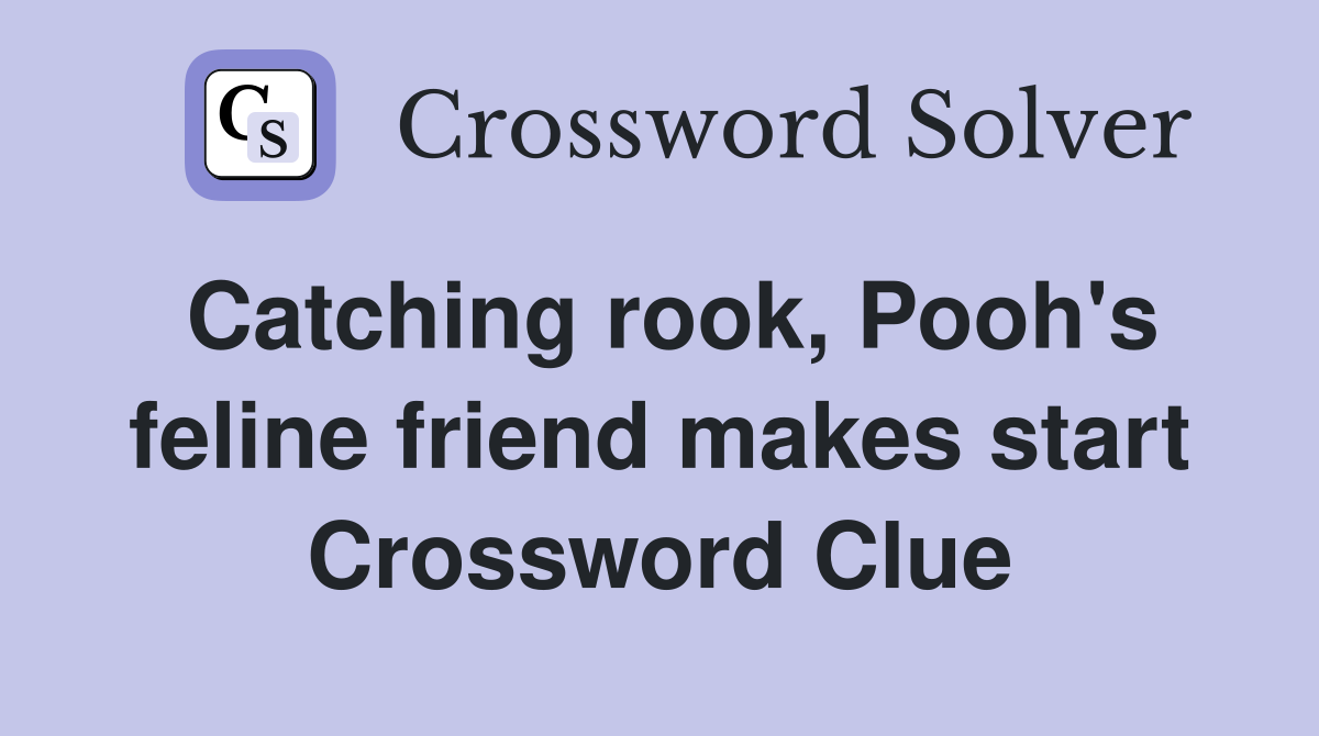 Catching rook, Pooh's feline friend makes start Crossword Clue