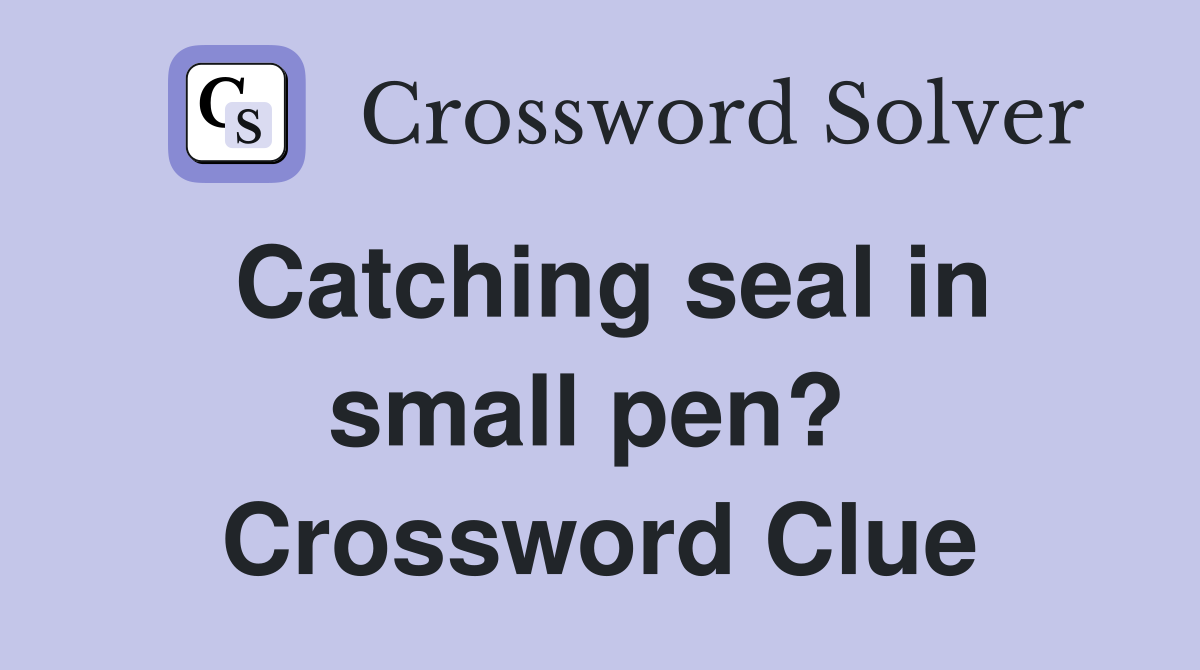Catching seal in small pen?  Crossword Clue