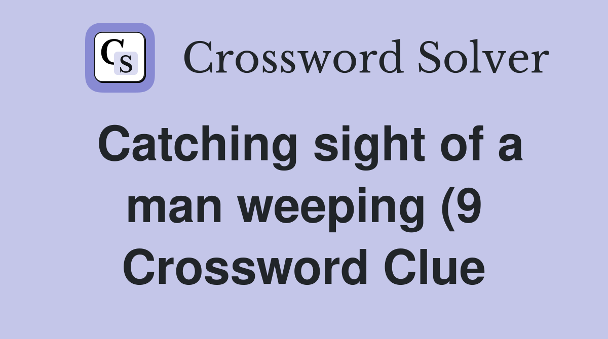 Catching sight of a man weeping (9) Crossword Clue Answers Catching sight of a man weeping (9) Crossword Clue Answers