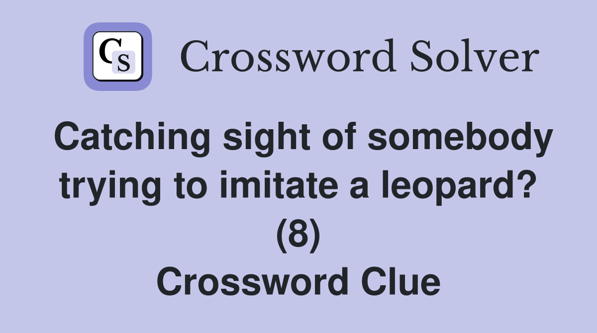 Catching sight of somebody trying to imitate a leopard? (8) Crossword Clue