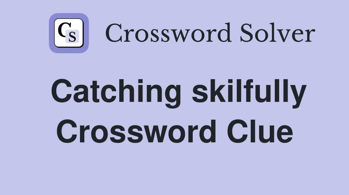 Catching skilfully Crossword Clue
