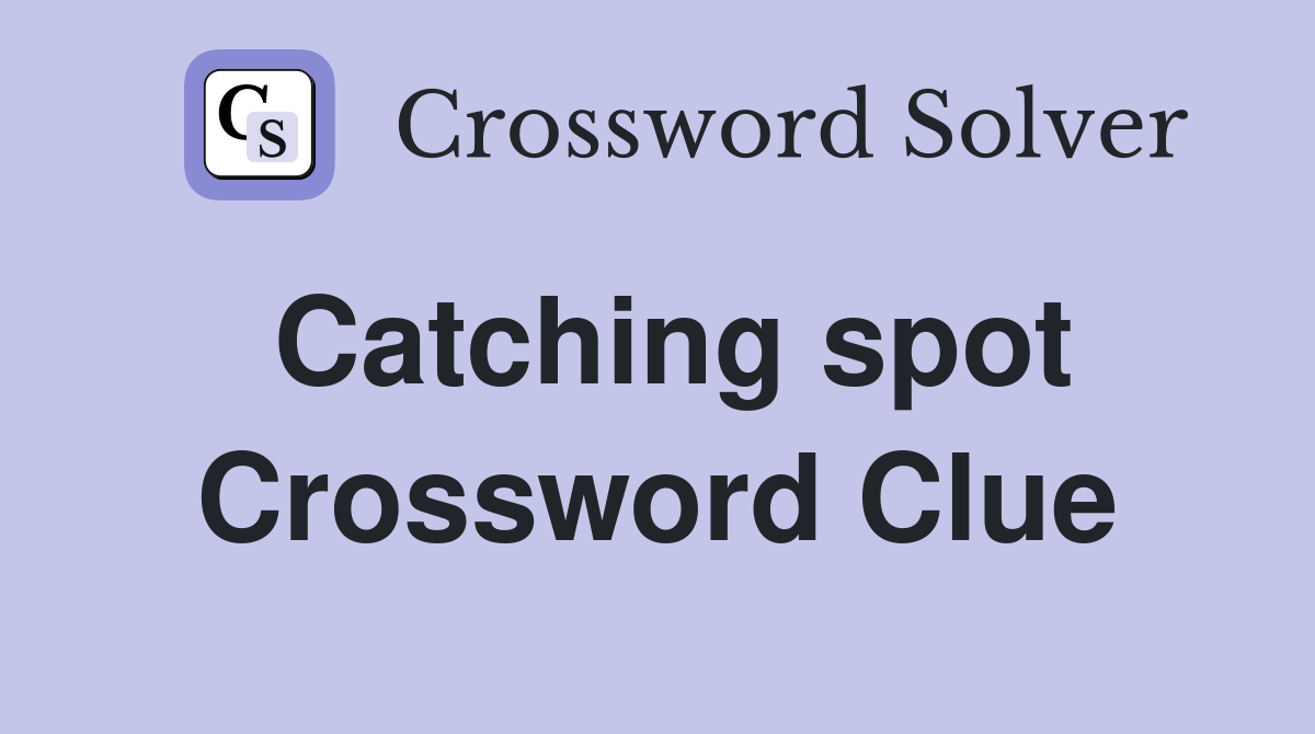 Catching spot Crossword Clue