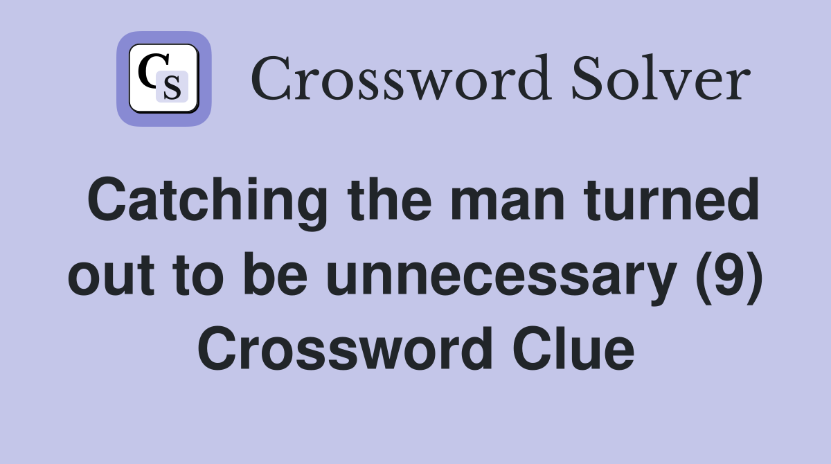 Catching the man turned out to be unnecessary (9) Crossword Clue