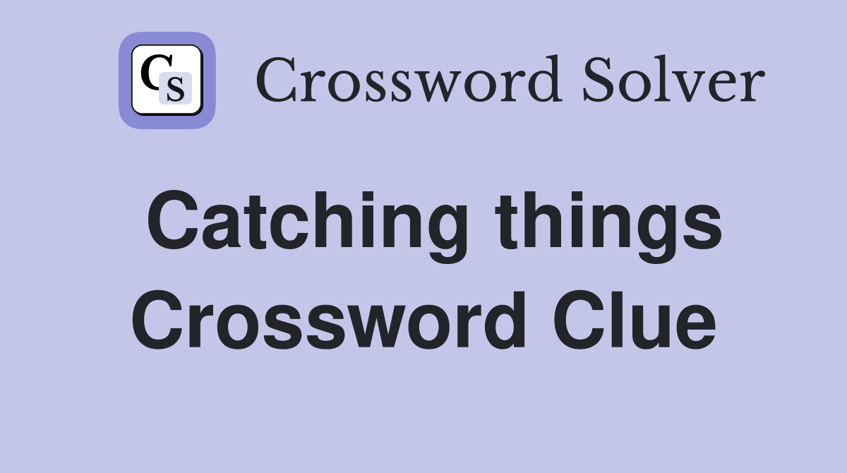 Catching things Crossword Clue