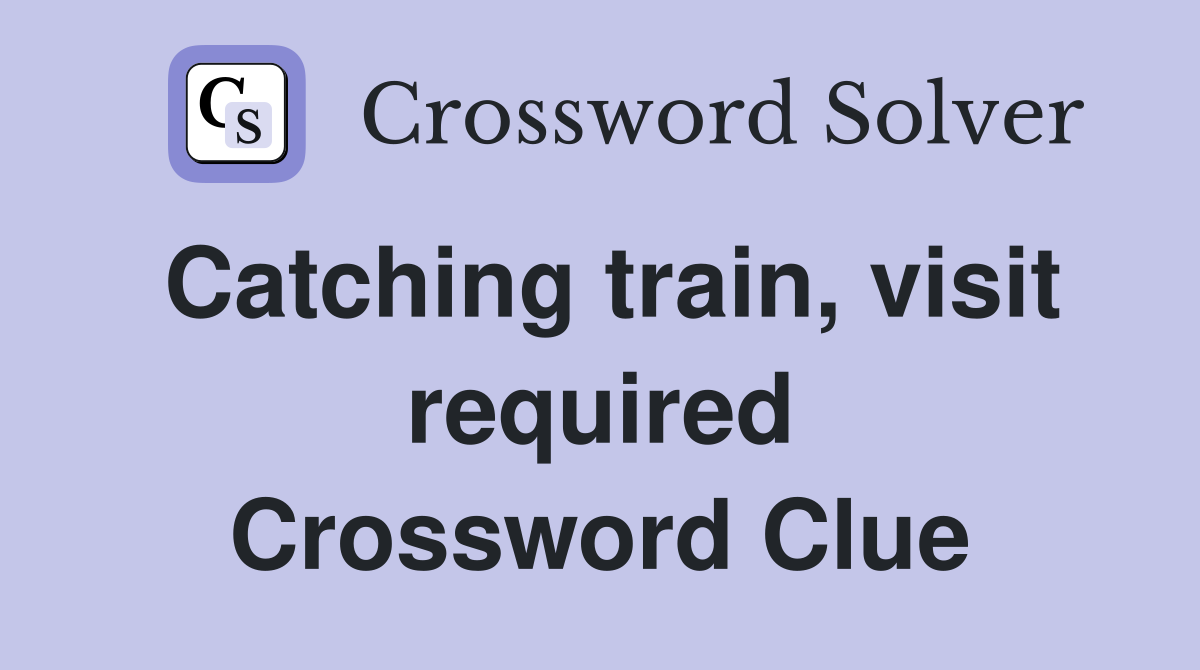 Catching train, visit required Crossword Clue