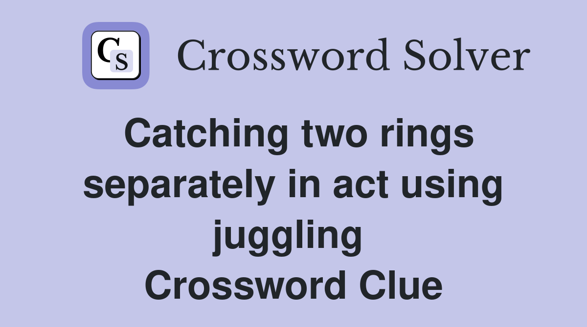 Catching two rings separately in act using juggling  Crossword Clue