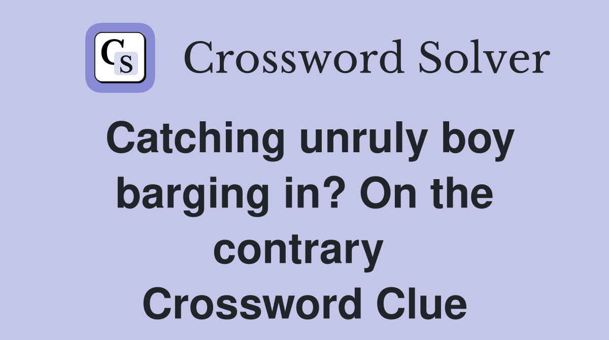 Catching unruly boy barging in? On the contrary  Crossword Clue