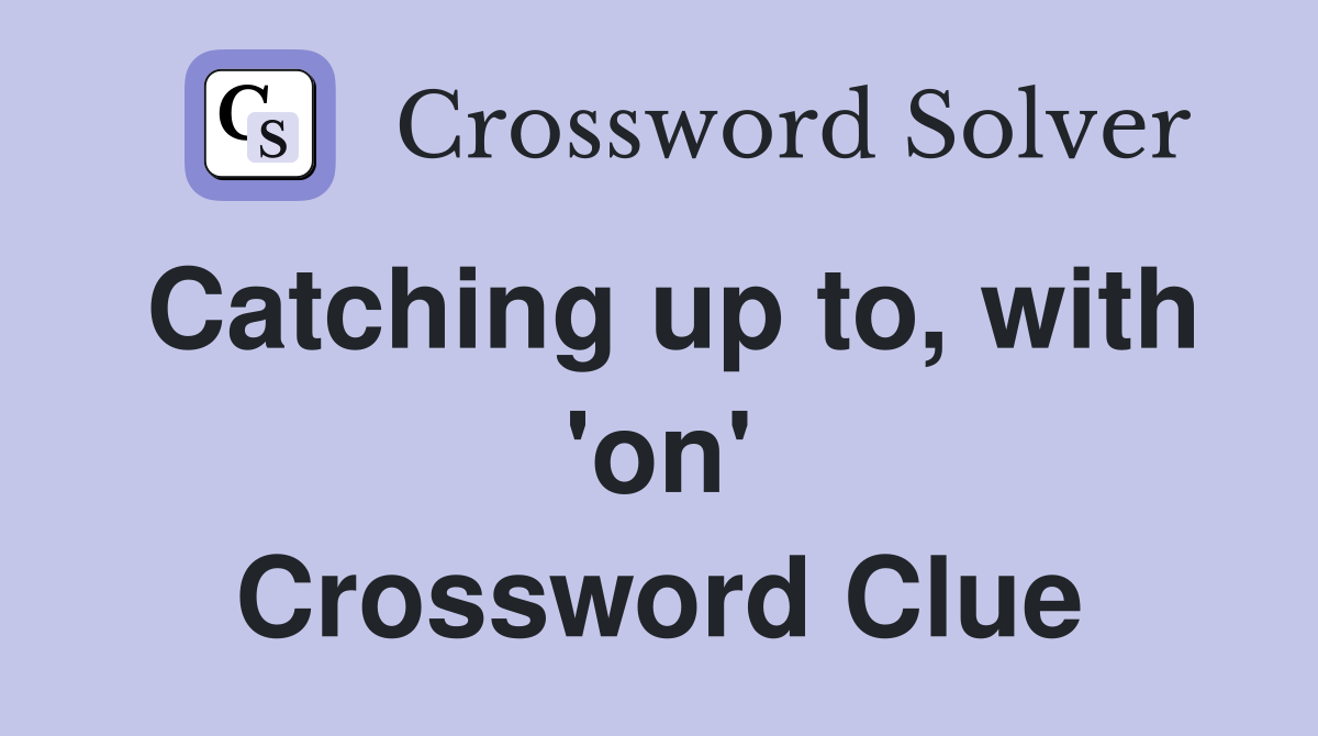 Catching up to, with 'on' Crossword Clue