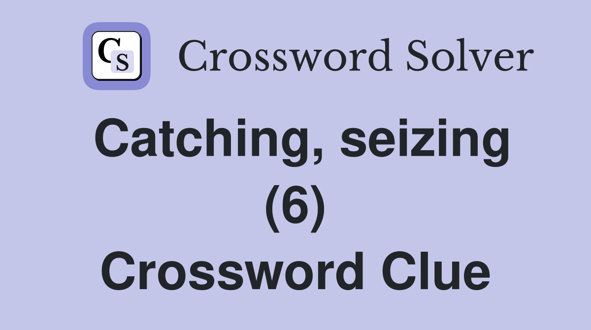 Catching, seizing (6) Crossword Clue