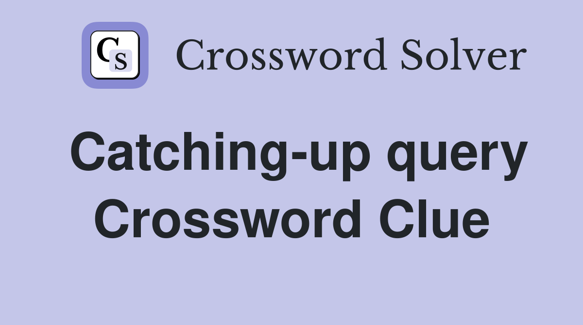 Catching-up query Crossword Clue