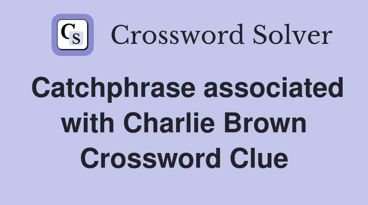 Catchphrase associated with Charlie Brown Crossword Clue