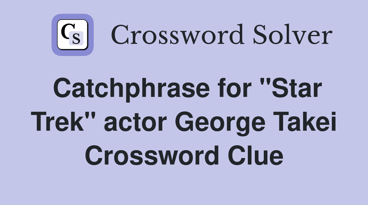 Catchphrase for "Star Trek" actor George Takei Crossword Clue