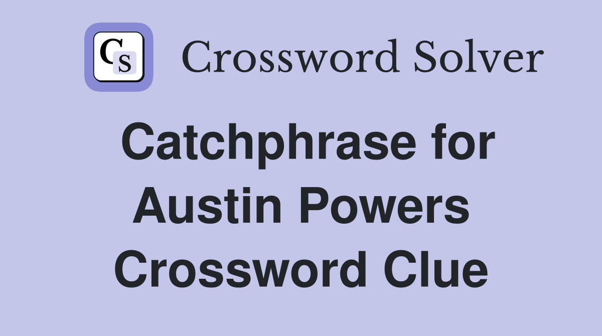 Catchphrase for Austin Powers Crossword Clue