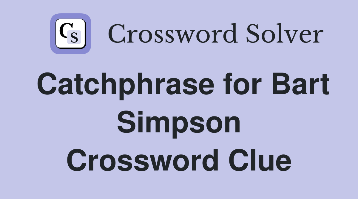 Catchphrase for Bart Simpson Crossword Clue