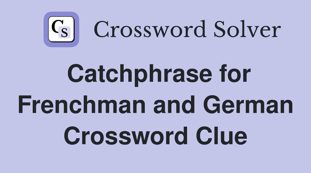 Catchphrase for Frenchman and German Crossword Clue