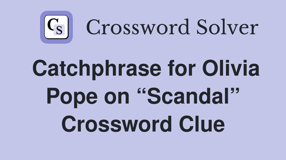 Catchphrase for Olivia Pope on “Scandal” Crossword Clue