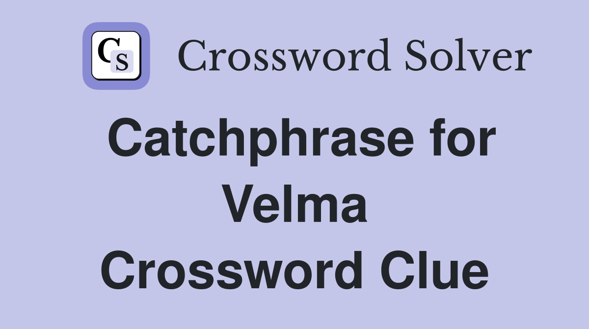 Catchphrase for Velma Crossword Clue