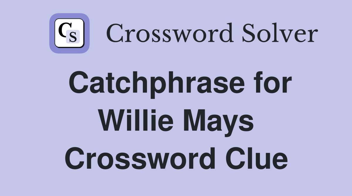 Catchphrase for Willie Mays Crossword Clue